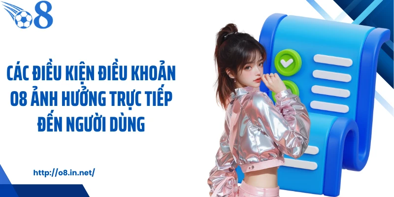 Các điều kiện điều khoản O8 ảnh hưởng trực tiếp đến người dùng