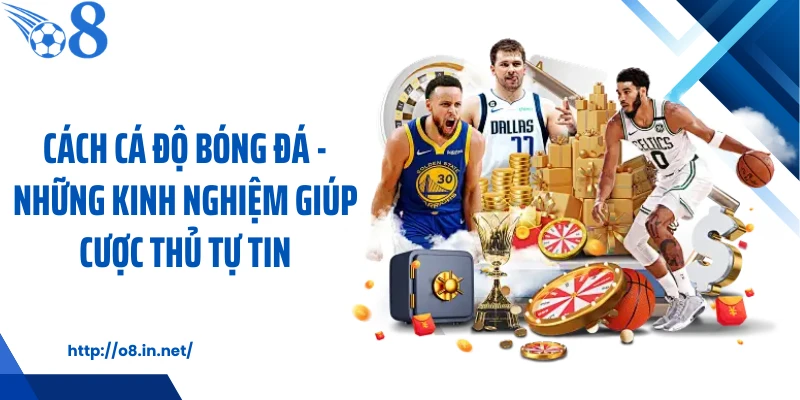 Cách Cá Độ Bóng Đá - Những Kinh Nghiệm Giúp Cược Thủ Tự Tin