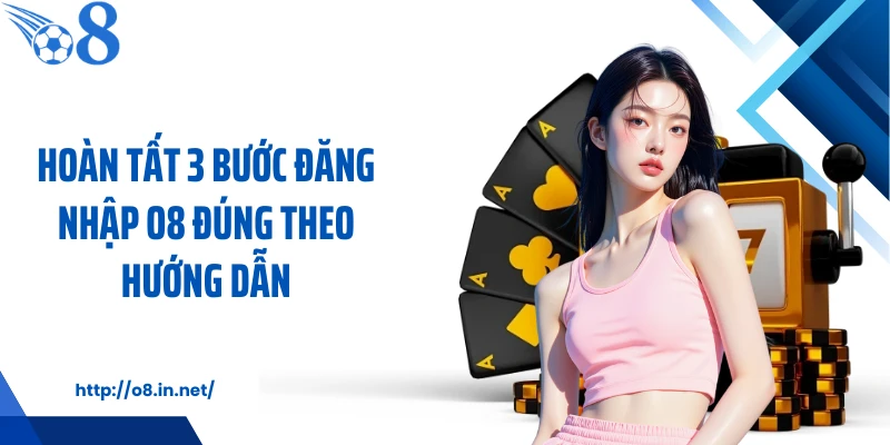 Hoàn tất 3 bước đăng nhập O8 đúng theo hướng dẫn