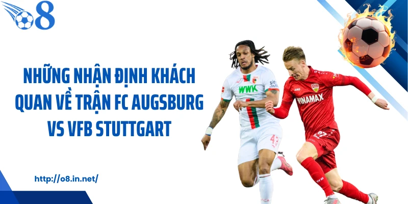 Những nhận định khách quan về trận FC Augsburg vs VfB Stuttgart
